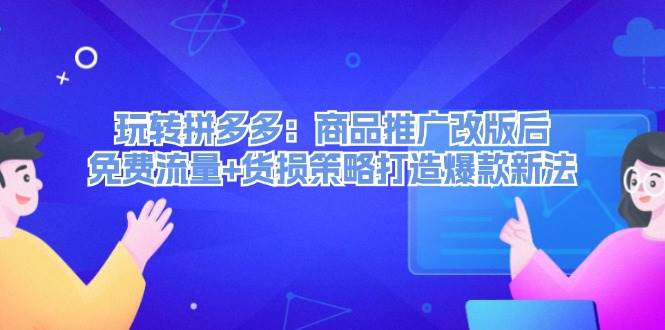 玩转拼多多：商品推广改版后，免费流量+货损策略打造爆款新法（无水印）网创吧-网创项目资源站-副业项目-创业项目-搞钱项目创业吧