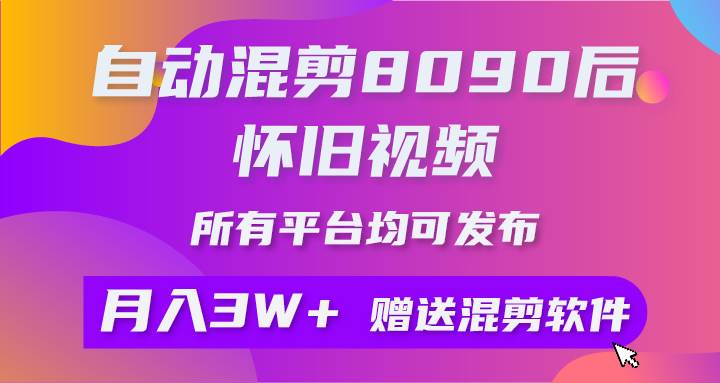 自动混剪8090后怀旧视频，所有平台均可发布，矩阵操作轻松月入3W+网创吧-网创项目资源站-副业项目-创业项目-搞钱项目创业吧