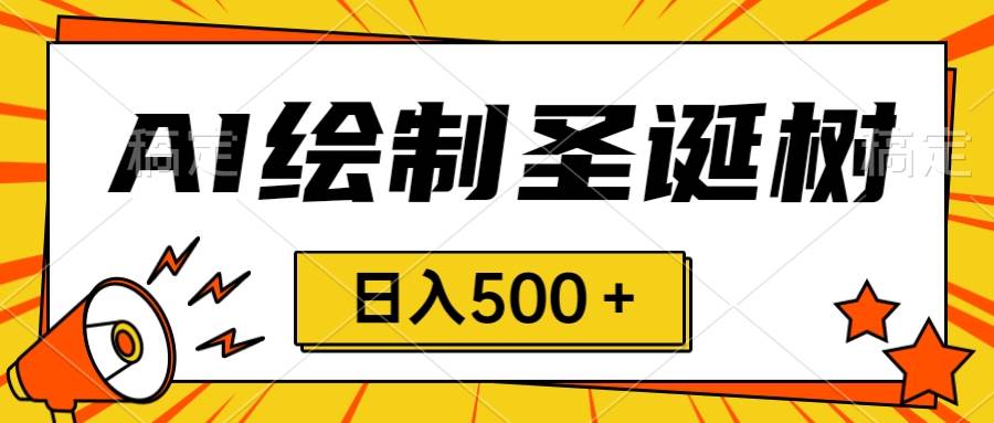 圣诞节风口，卖手绘圣诞树，AI制作 一分钟一个 会截图就能做 小白日入500＋网创吧-网创项目资源站-副业项目-创业项目-搞钱项目创业吧