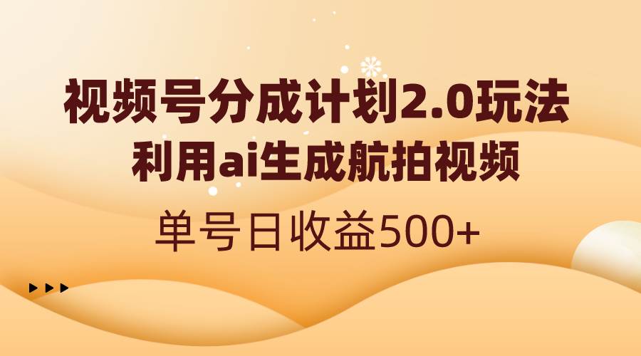 视频号分成计划2.0，利用ai生成航拍视频，单号日收益500+网创吧-网创项目资源站-副业项目-创业项目-搞钱项目创业吧