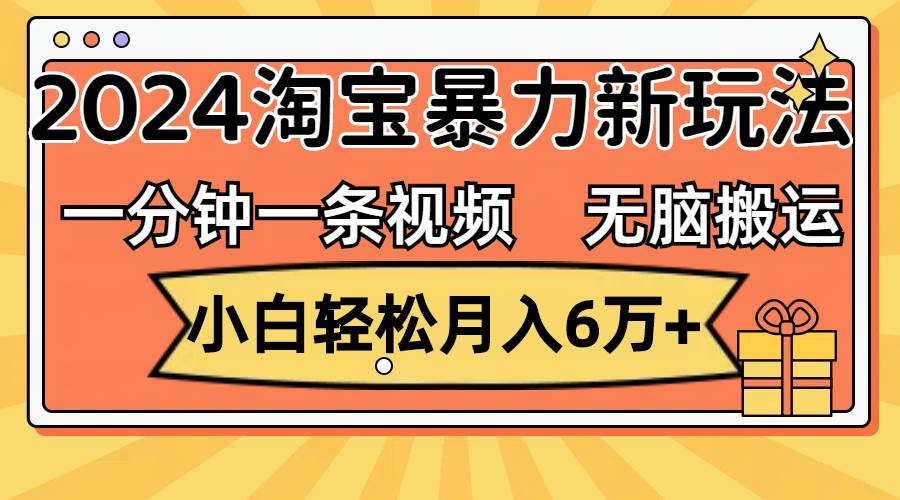 一分钟一条视频，无脑搬运，小白轻松月入6万+2024淘宝暴力新玩法，可批量网创吧-网创项目资源站-副业项目-创业项目-搞钱项目创业吧