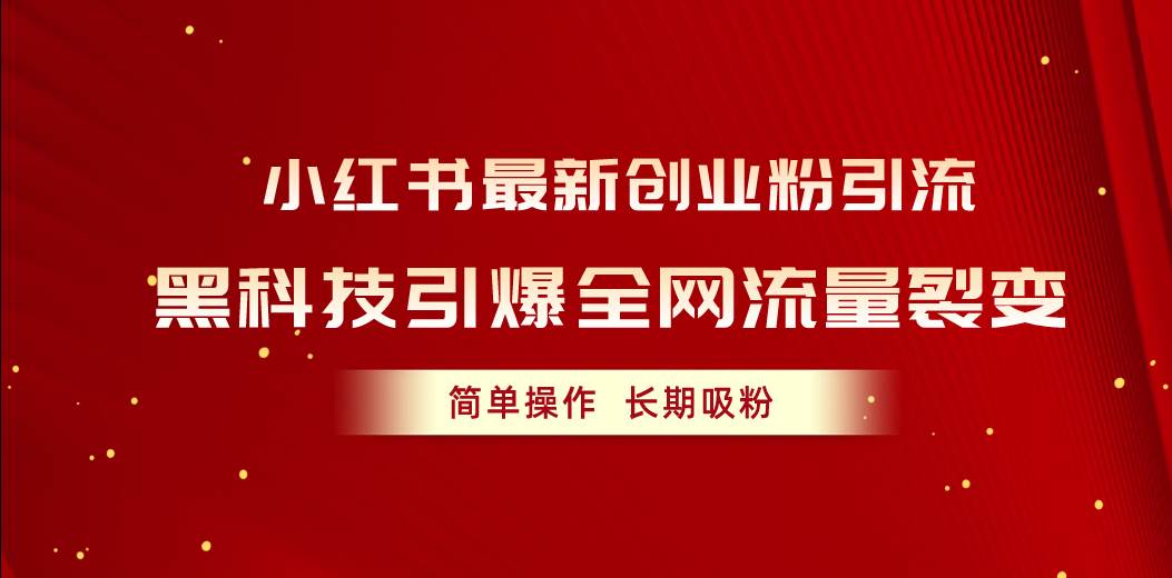 小红书最新创业粉引流，黑科技引爆全网流量裂变，简单操作长期吸粉网创吧-网创项目资源站-副业项目-创业项目-搞钱项目创业吧