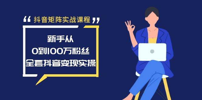 抖音矩阵实战课程：新手从0到100万粉丝，全套抖音变现实操网创吧-网创项目资源站-副业项目-创业项目-搞钱项目创业吧
