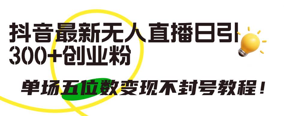抖音最新无人直播日引300+创业粉，单场五位数变现不封号教程！网创吧-网创项目资源站-副业项目-创业项目-搞钱项目创业吧