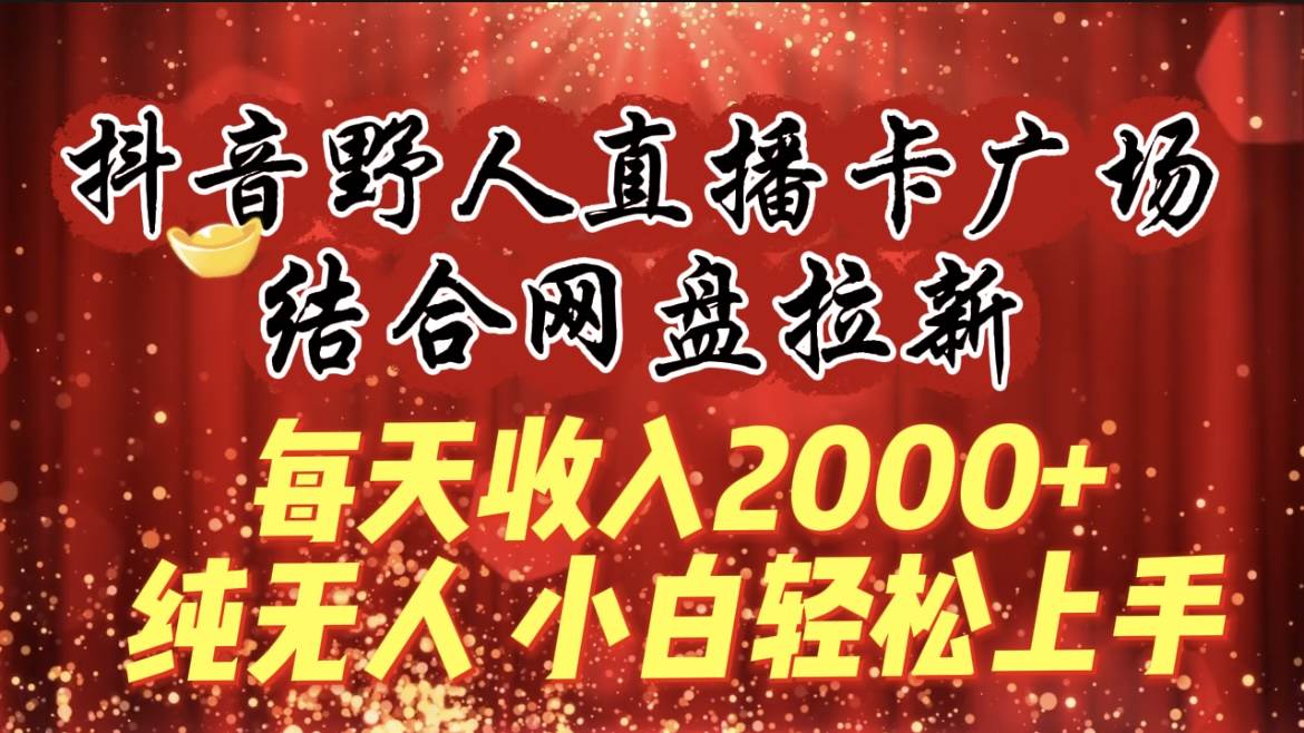每天收入2000+，抖音野人直播卡广场，结合网盘拉新，纯无人，小白轻松上手网创吧-网创项目资源站-副业项目-创业项目-搞钱项目创业吧
