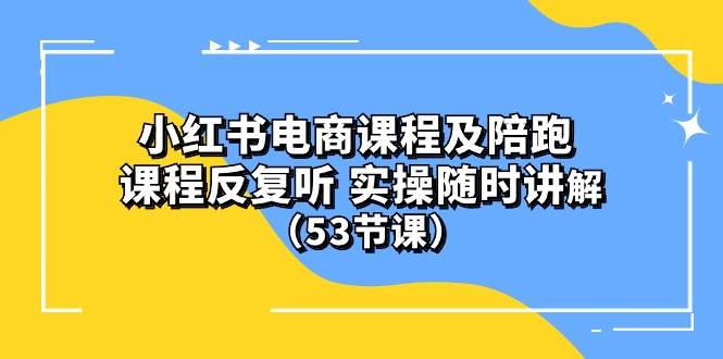 小红书电商课程陪跑课 课程反复听 实操随时讲解 （53节课）网创吧-网创项目资源站-副业项目-创业项目-搞钱项目创业吧