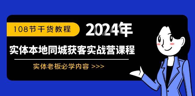 实体本地同城获客实战营课程：实体老板必学内容，108节干货教程网创吧-网创项目资源站-副业项目-创业项目-搞钱项目创业吧