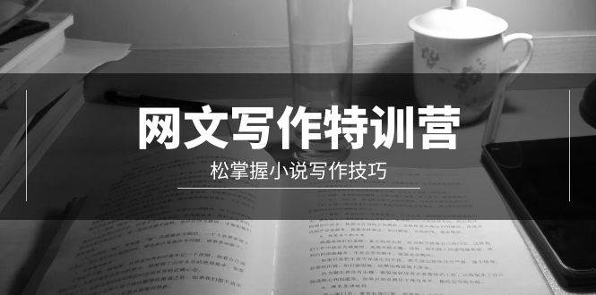 网文-写作特训营，轻松掌握小说写作技巧（20节视频课）网创吧-网创项目资源站-副业项目-创业项目-搞钱项目创业吧