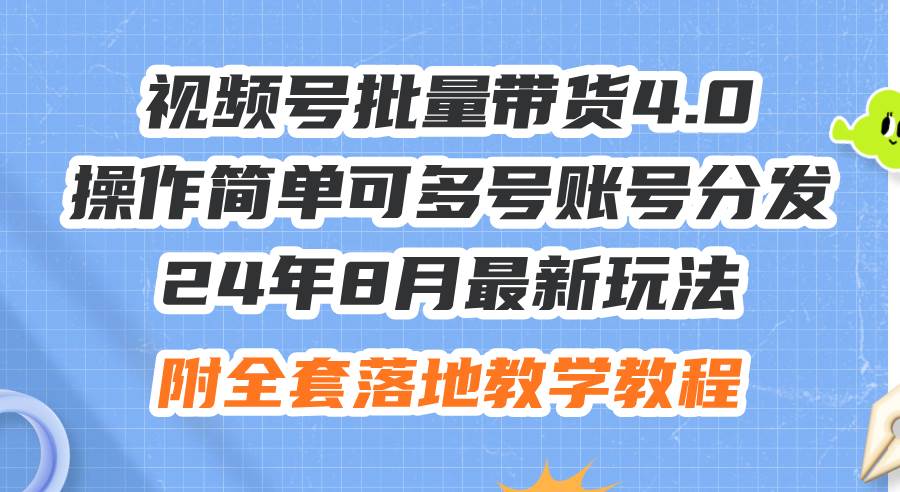 24年8月最新玩法视频号批量带货4.0，操作简单可多号账号分发，附全套落…网创吧-网创项目资源站-副业项目-创业项目-搞钱项目创业吧