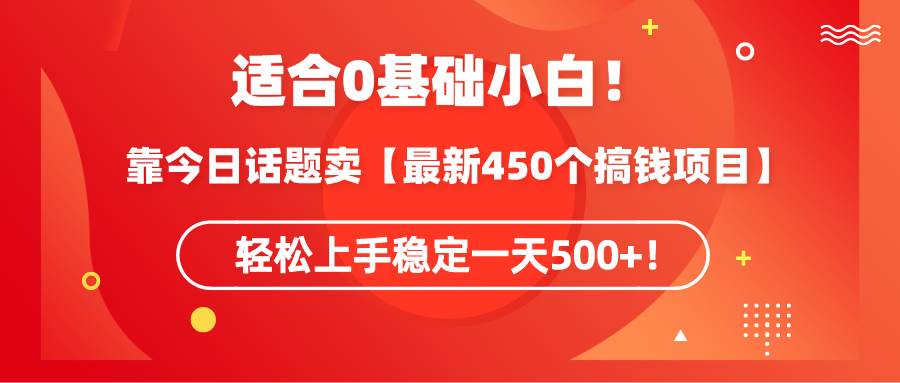 适合0基础小白！靠今日话题卖【最新450个搞钱方法】轻松上手稳定一天500+！网创吧-网创项目资源站-副业项目-创业项目-搞钱项目创业吧