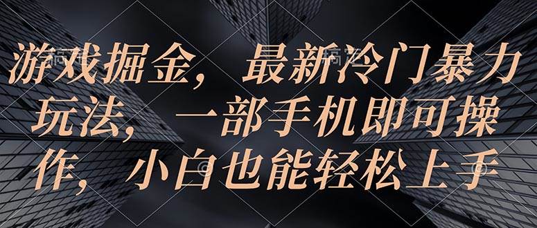 游戏掘金，最新冷门暴力玩法，一部手机即可操作，小白也能轻松上手网创吧-网创项目资源站-副业项目-创业项目-搞钱项目创业吧