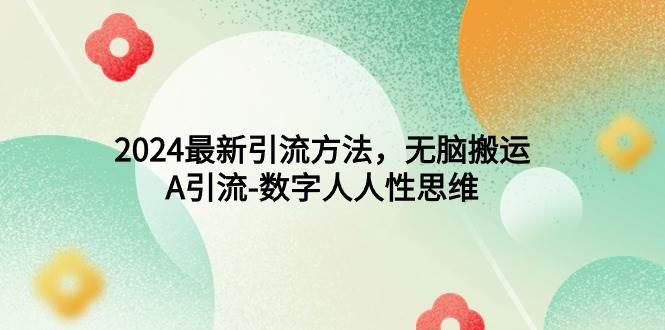 2024最新引流方法，无脑搬运，A引流-数字人人性思维网创吧-网创项目资源站-副业项目-创业项目-搞钱项目创业吧