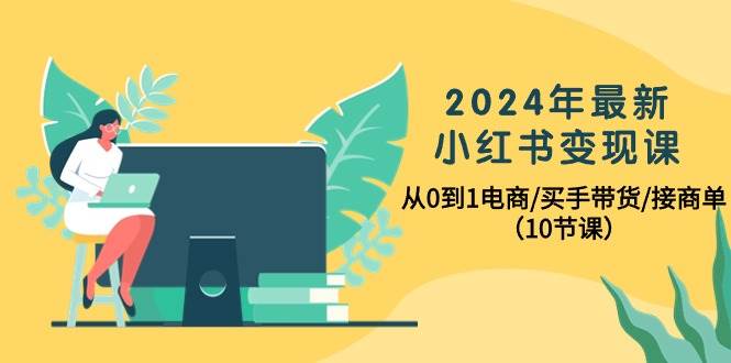 2024年最新小红书变现课，从0到1电商/买手带货/接商单（10节课）网创吧-网创项目资源站-副业项目-创业项目-搞钱项目创业吧