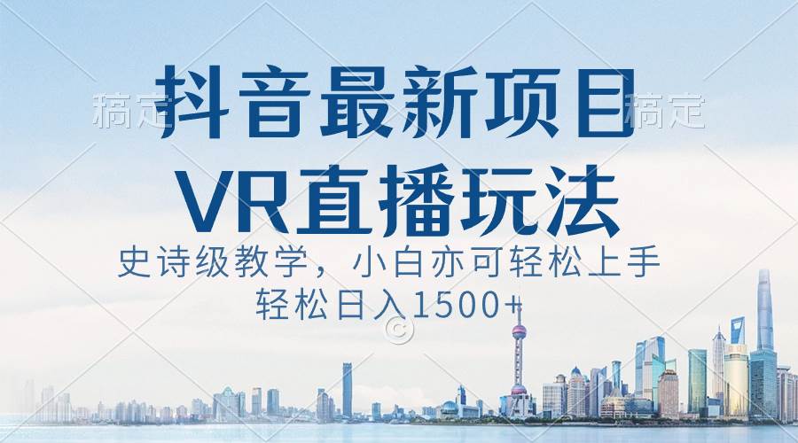 抖音最新VR直播玩法，史诗级教学，小白也可轻松上手，轻松日入1500+网创吧-网创项目资源站-副业项目-创业项目-搞钱项目创业吧