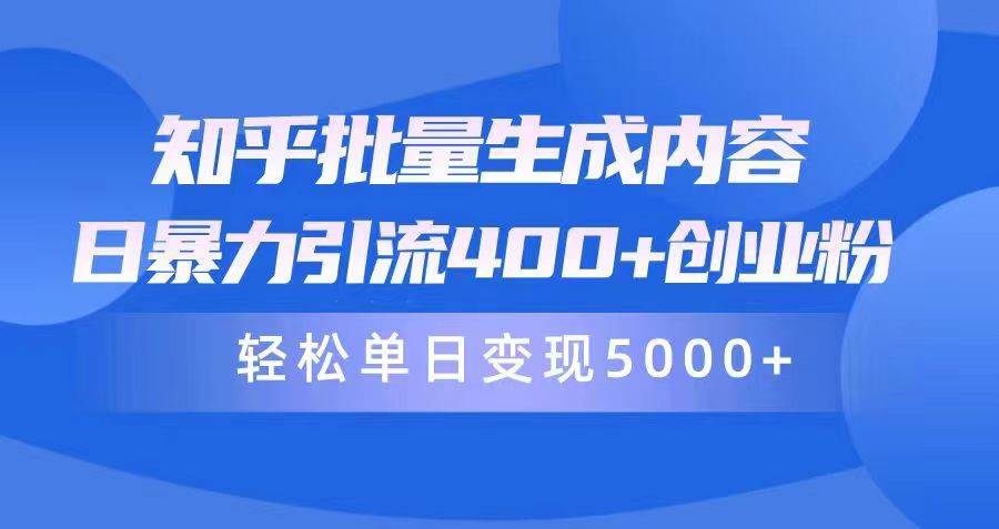 知乎批量生成内容，日暴力引流400+创业粉，轻松单日变现5000+网创吧-网创项目资源站-副业项目-创业项目-搞钱项目创业吧