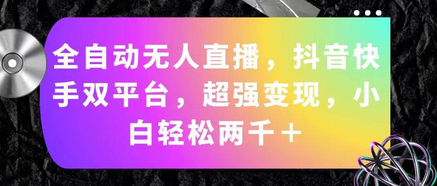 全自动无人直播，抖音快手双平台，超强变现，小白轻松两千＋网创吧-网创项目资源站-副业项目-创业项目-搞钱项目创业吧