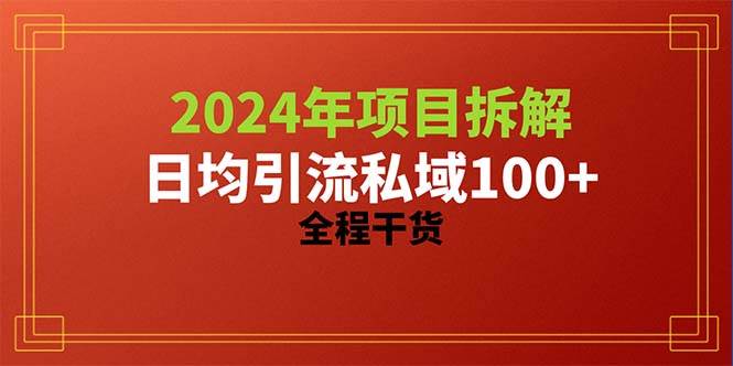 2024项目拆解日均引流100+精准创业粉，全程干货网创吧-网创项目资源站-副业项目-创业项目-搞钱项目创业吧