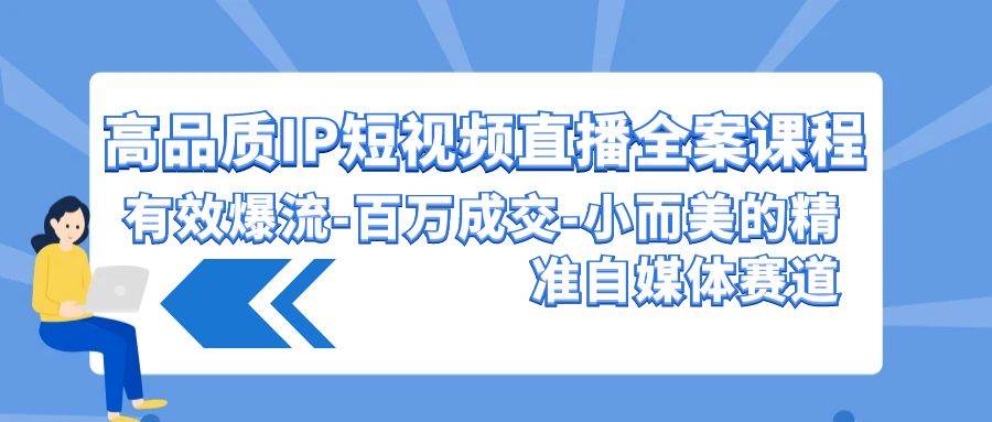 高品质 IP短视频直播-全案课程，有效爆流-百万成交-小而美的精准自媒体赛道网创吧-网创项目资源站-副业项目-创业项目-搞钱项目创业吧