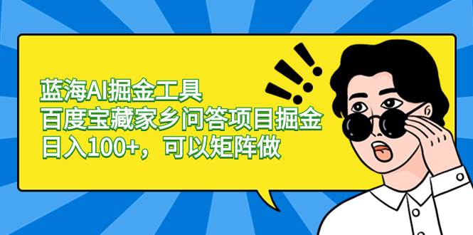 蓝海AI掘金工具百度宝藏家乡问答项目掘金，日入100+，可以矩阵做网创吧-网创项目资源站-副业项目-创业项目-搞钱项目创业吧