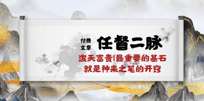 某付费文章《任督 二脉 泼天富贵|最重要的基石 就是神来之笔的开窍|万字》网创吧-网创项目资源站-副业项目-创业项目-搞钱项目创业吧