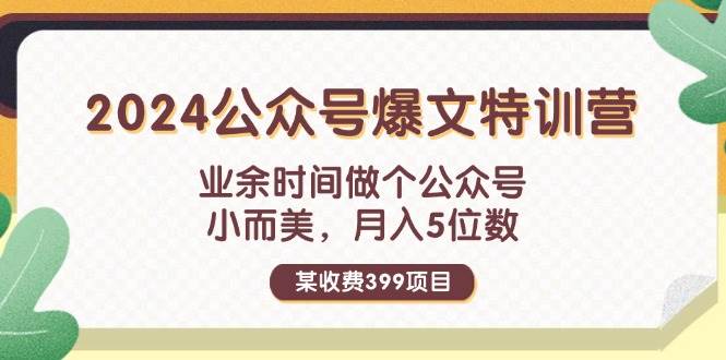 某收费399元-2024公众号爆文特训营：业余时间做个公众号 小而美 月入5位数网创吧-网创项目资源站-副业项目-创业项目-搞钱项目创业吧