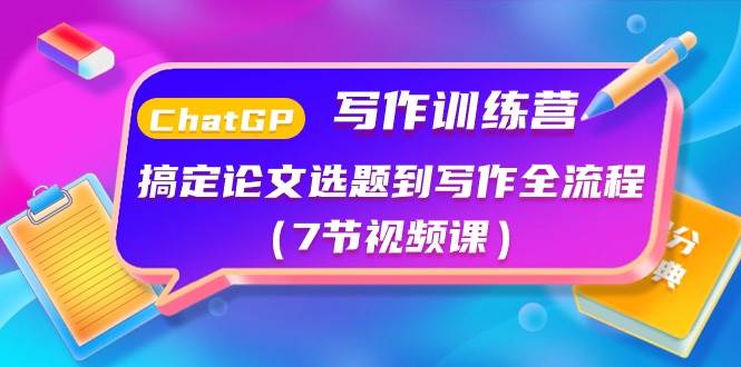 ChatGPT写作训练营：搞定论文选题到写作全流程（7节视频课）网创吧-网创项目资源站-副业项目-创业项目-搞钱项目创业吧