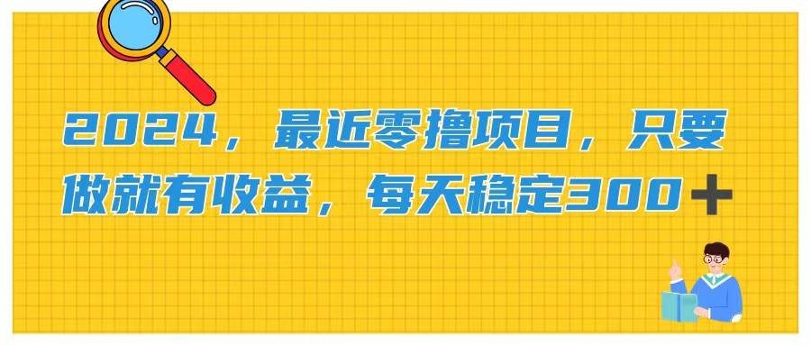 2024，最近零撸项目，只要做就有收益，每天动动手指稳定收益300+网创吧-网创项目资源站-副业项目-创业项目-搞钱项目创业吧