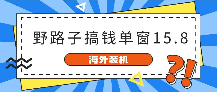 海外装机，野路子搞钱，单窗口15.8，已变现10000+网创吧-网创项目资源站-副业项目-创业项目-搞钱项目创业吧