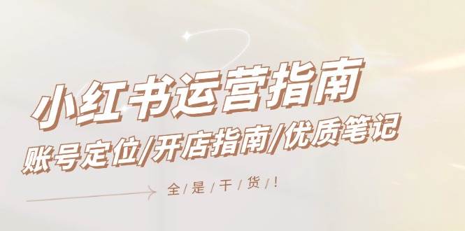 小红书运营指南，账号定位/开店指南/优质笔记/没有套路，全是经验网创吧-网创项目资源站-副业项目-创业项目-搞钱项目创业吧
