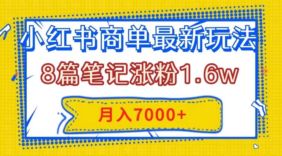 小红书商单最新玩法，8篇笔记涨粉1.6w，几分钟一个笔记，月入7000+网创吧-网创项目资源站-副业项目-创业项目-搞钱项目创业吧