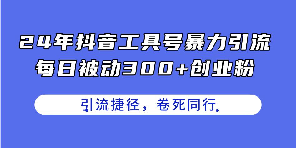 24年抖音工具号暴力引流，每日被动300+创业粉，创业粉捷径，卷死同行网创吧-网创项目资源站-副业项目-创业项目-搞钱项目创业吧