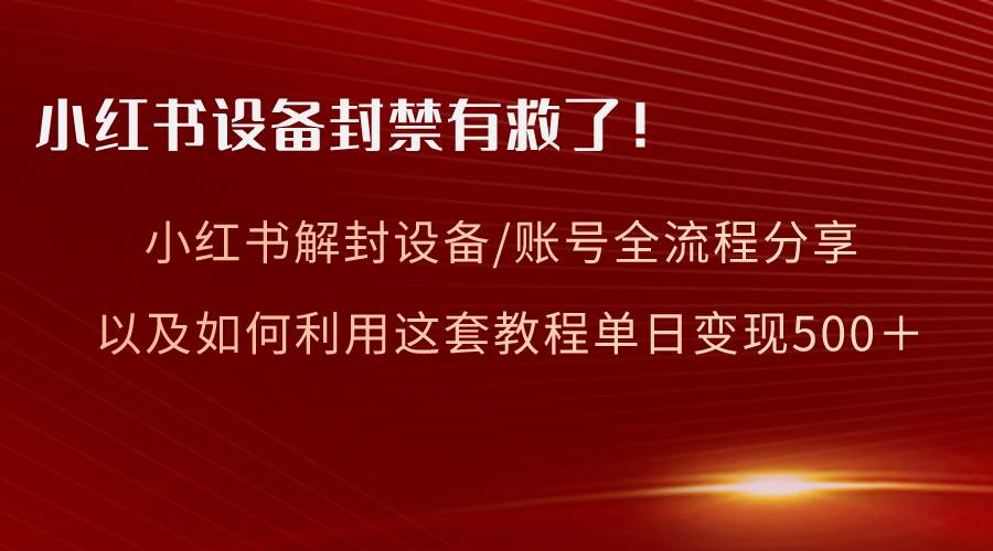 小红书设备及账号解封全流程分享，亲测有效，以及如何利用教程变现网创吧-网创项目资源站-副业项目-创业项目-搞钱项目创业吧