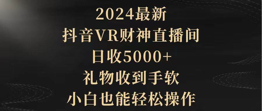 2024最新，抖音VR财神直播间，日收5000+，礼物收到手软，小白也能轻松操作网创吧-网创项目资源站-副业项目-创业项目-搞钱项目创业吧