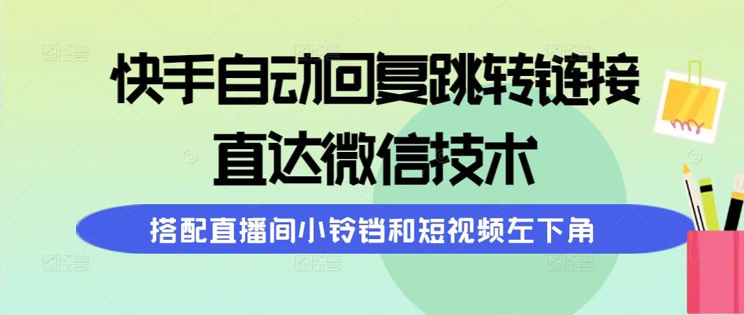 快手自动回复跳转链接，直达微信技术，搭配直播间小铃铛和短视频左下角网创吧-网创项目资源站-副业项目-创业项目-搞钱项目创业吧