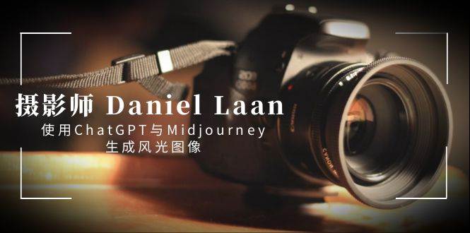 摄影师 Daniel Laan 使用ChatGPT与Midjourney生成风光图像-中英字幕网创吧-网创项目资源站-副业项目-创业项目-搞钱项目创业吧