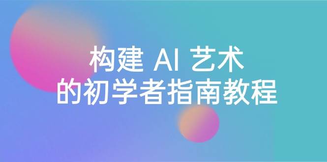 Stable Diffusion 101：构建 AI 艺术的初学者指南教程-16节课-中英字幕网创吧-网创项目资源站-副业项目-创业项目-搞钱项目创业吧