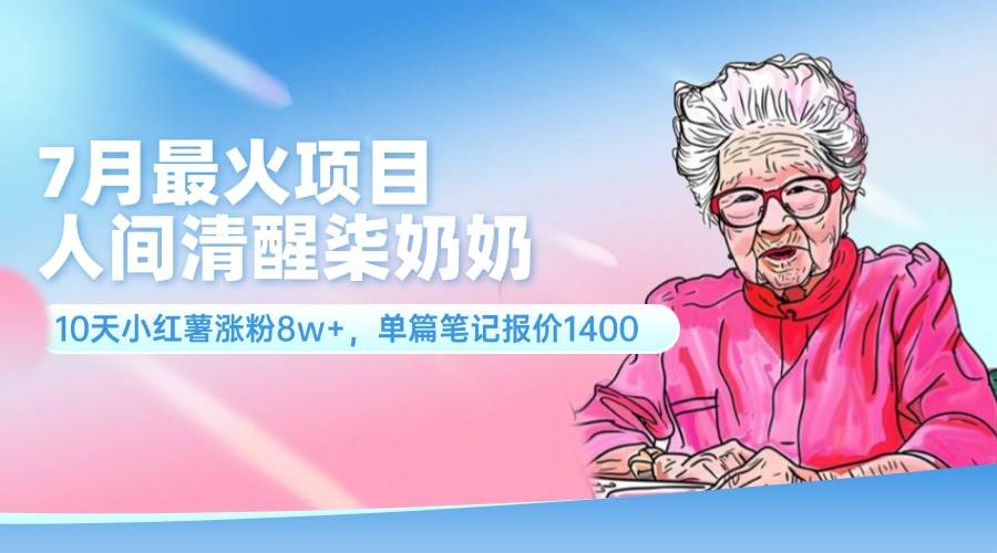 7月最火项目，人间清醒柒奶奶，10天小红薯涨粉8w+，单篇笔记报价1400.网创吧-网创项目资源站-副业项目-创业项目-搞钱项目创业吧