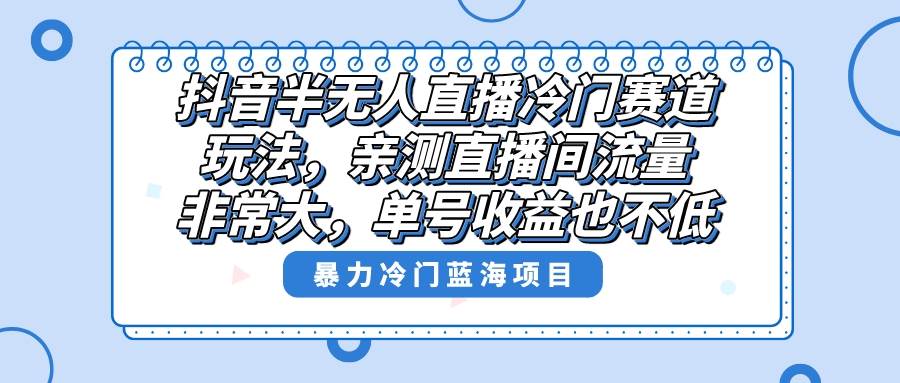 抖音半无人直播冷门赛道玩法，直播间流量非常大，单号收益也不低！网创吧-网创项目资源站-副业项目-创业项目-搞钱项目创业吧