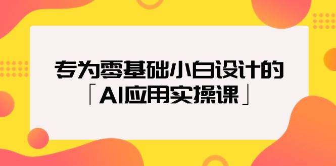 专为零基础小白设计的「AI应用实操课」网创吧-网创项目资源站-副业项目-创业项目-搞钱项目创业吧