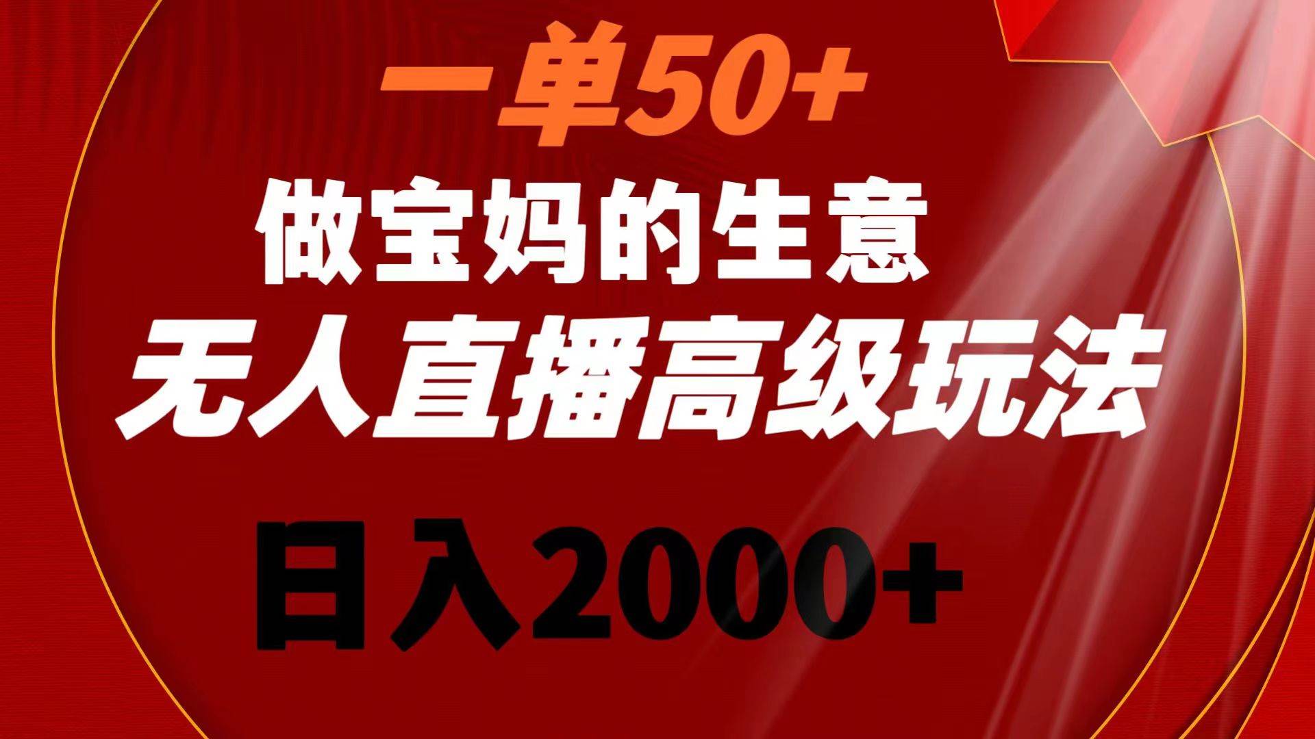 一单50+做宝妈的生意 无人直播高级玩法 日入2000+网创吧-网创项目资源站-副业项目-创业项目-搞钱项目创业吧