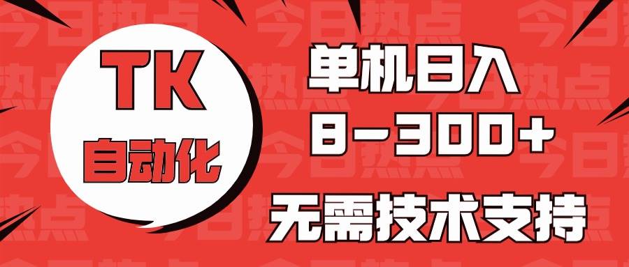 海外手机版TK自动化，单机收益8~300+，无需技术支持，新手小白均可操作网创吧-网创项目资源站-副业项目-创业项目-搞钱项目创业吧