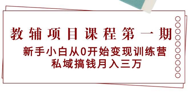 教辅项目课程第一期：新手小白从0开始变现训练营  私域搞钱月入三万网创吧-网创项目资源站-副业项目-创业项目-搞钱项目创业吧