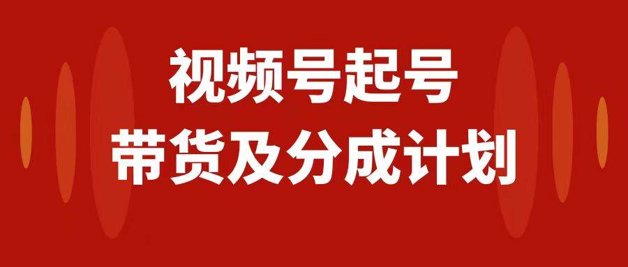 视频号快速起号，分成计划及带货，0-1起盘、运营、变现玩法，日入1000+网创吧-网创项目资源站-副业项目-创业项目-搞钱项目创业吧