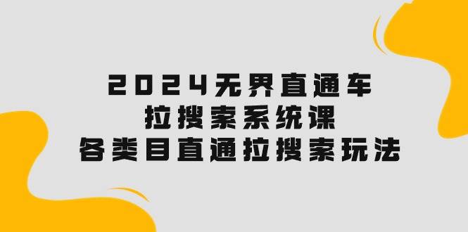 2024无界直通车·拉搜索系统课：各类目直通车 拉搜索玩法！网创吧-网创项目资源站-副业项目-创业项目-搞钱项目创业吧