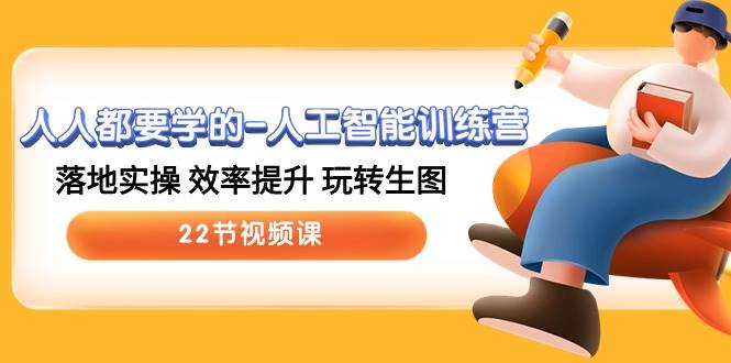 人人都要学的-人工智能训练营，落地实操 效率提升 玩转生图 (22节视频课)网创吧-网创项目资源站-副业项目-创业项目-搞钱项目创业吧