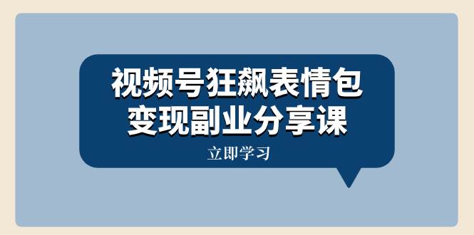 视频号狂飙表情包变现副业分享课，一条龙玩法分享给你（附素材资源）网创吧-网创项目资源站-副业项目-创业项目-搞钱项目创业吧