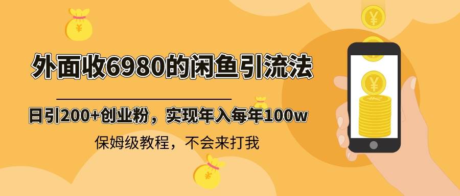 外面收费6980闲鱼引流法，日引200+创业粉，每天稳定2000+收益，保姆级教程网创吧-网创项目资源站-副业项目-创业项目-搞钱项目创业吧