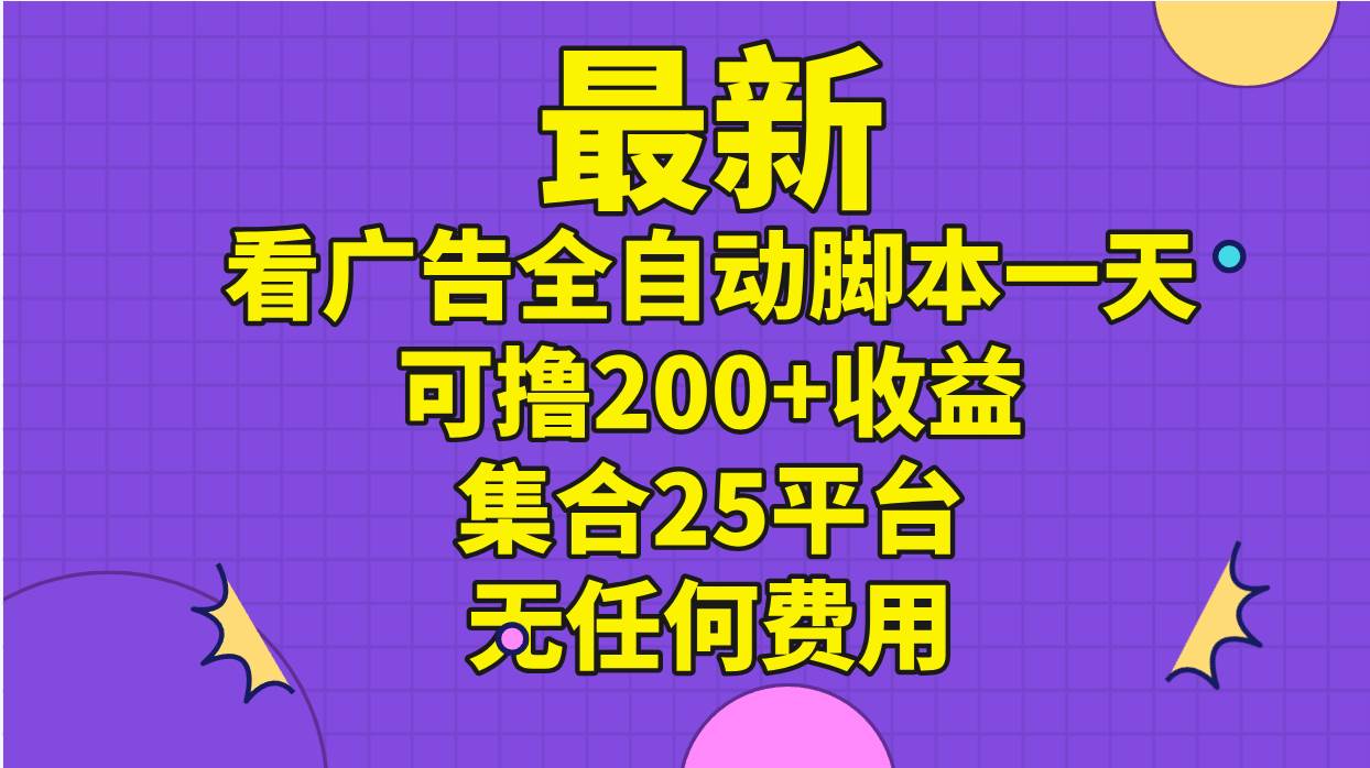 最新看广告全自动脚本一天可撸200+收益 。集合25平台 ，无任何费用网创吧-网创项目资源站-副业项目-创业项目-搞钱项目创业吧