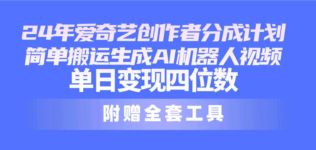 24最新爱奇艺创作者分成计划，简单搬运生成AI机器人视频，单日变现四位数网创吧-网创项目资源站-副业项目-创业项目-搞钱项目创业吧
