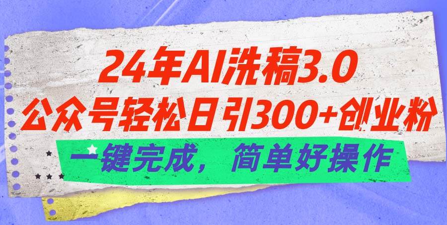 24年Ai洗稿3.0，公众号轻松日引300+创业粉，一键完成，简单好操作网创吧-网创项目资源站-副业项目-创业项目-搞钱项目创业吧